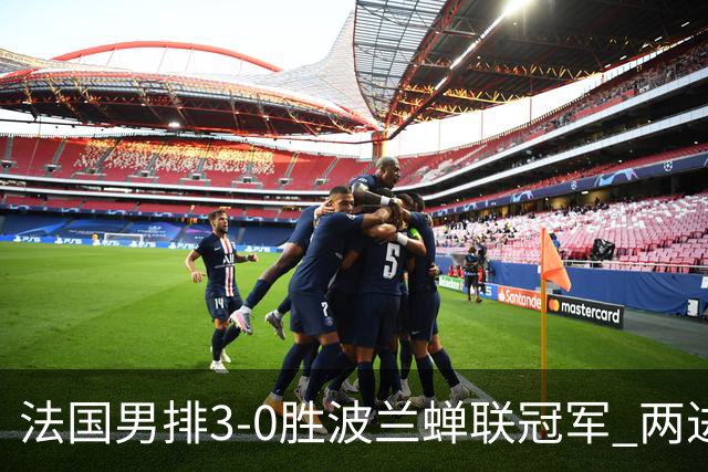 法国男排3-0胜波兰蝉联冠军 两进奥运决赛均夺魁